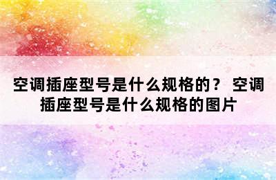 空调插座型号是什么规格的？ 空调插座型号是什么规格的图片